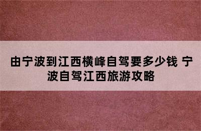 由宁波到江西横峰自驾要多少钱 宁波自驾江西旅游攻略